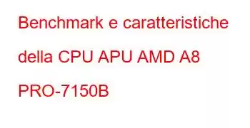 Benchmark e caratteristiche della CPU APU AMD A8 PRO-7150B