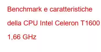 Benchmark e caratteristiche della CPU Intel Celeron T1600 a 1,66 GHz