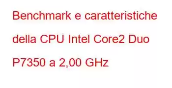 Benchmark e caratteristiche della CPU Intel Core2 Duo P7350 a 2,00 GHz