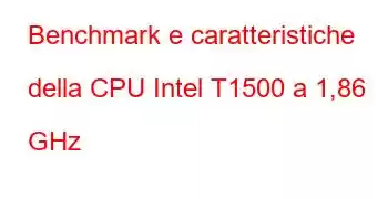 Benchmark e caratteristiche della CPU Intel T1500 a 1,86 GHz