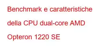 Benchmark e caratteristiche della CPU dual-core AMD Opteron 1220 SE