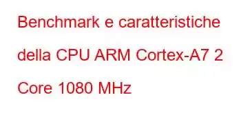 Benchmark e caratteristiche della CPU ARM Cortex-A7 2 Core 1080 MHz