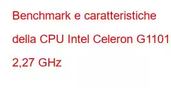 Benchmark e caratteristiche della CPU Intel Celeron G1101 a 2,27 GHz