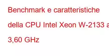 Benchmark e caratteristiche della CPU Intel Xeon W-2133 a 3,60 GHz