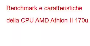 Benchmark e caratteristiche della CPU AMD Athlon II 170u