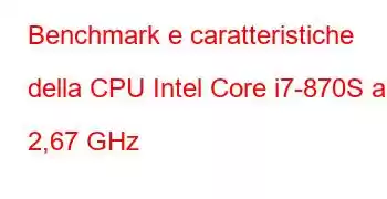 Benchmark e caratteristiche della CPU Intel Core i7-870S a 2,67 GHz