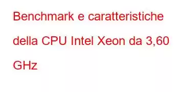 Benchmark e caratteristiche della CPU Intel Xeon da 3,60 GHz