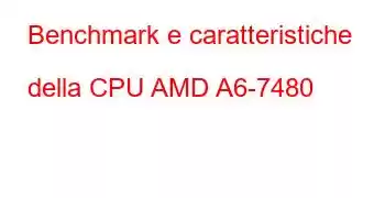 Benchmark e caratteristiche della CPU AMD A6-7480