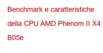 Benchmark e caratteristiche della CPU AMD Phenom II X4 B05e