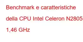 Benchmark e caratteristiche della CPU Intel Celeron N2805 a 1,46 GHz