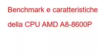 Benchmark e caratteristiche della CPU AMD A8-8600P