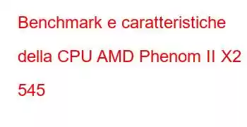 Benchmark e caratteristiche della CPU AMD Phenom II X2 545