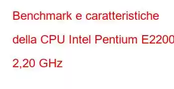 Benchmark e caratteristiche della CPU Intel Pentium E2200 a 2,20 GHz