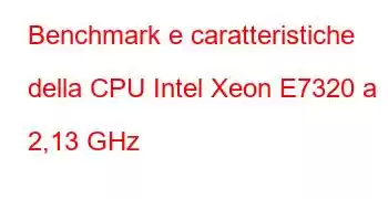 Benchmark e caratteristiche della CPU Intel Xeon E7320 a 2,13 GHz