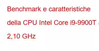 Benchmark e caratteristiche della CPU Intel Core i9-9900T a 2,10 GHz