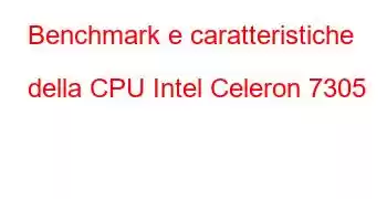 Benchmark e caratteristiche della CPU Intel Celeron 7305