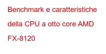 Benchmark e caratteristiche della CPU a otto core AMD FX-8120