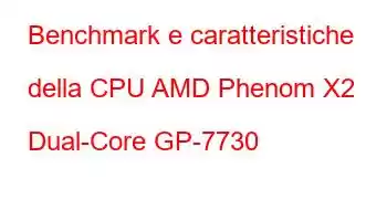 Benchmark e caratteristiche della CPU AMD Phenom X2 Dual-Core GP-7730