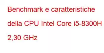 Benchmark e caratteristiche della CPU Intel Core i5-8300H a 2,30 GHz