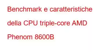 Benchmark e caratteristiche della CPU triple-core AMD Phenom 8600B