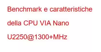 Benchmark e caratteristiche della CPU VIA Nano U2250@1300+MHz