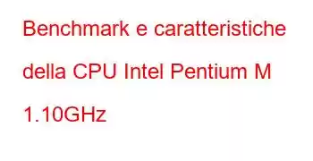 Benchmark e caratteristiche della CPU Intel Pentium M 1.10GHz