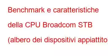 Benchmark e caratteristiche della CPU Broadcom STB (albero dei dispositivi appiattito).