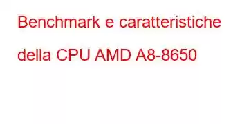 Benchmark e caratteristiche della CPU AMD A8-8650