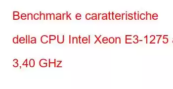 Benchmark e caratteristiche della CPU Intel Xeon E3-1275 a 3,40 GHz