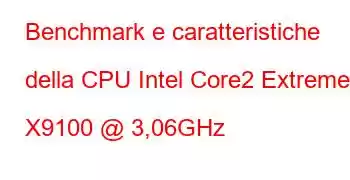 Benchmark e caratteristiche della CPU Intel Core2 Extreme X9100 @ 3,06GHz