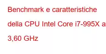 Benchmark e caratteristiche della CPU Intel Core i7-995X a 3,60 GHz