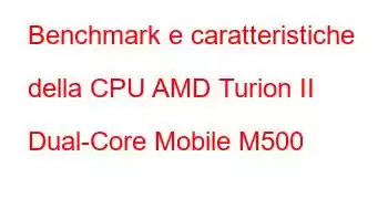 Benchmark e caratteristiche della CPU AMD Turion II Dual-Core Mobile M500