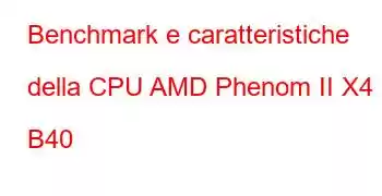 Benchmark e caratteristiche della CPU AMD Phenom II X4 B40