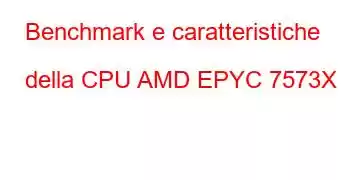 Benchmark e caratteristiche della CPU AMD EPYC 7573X