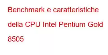 Benchmark e caratteristiche della CPU Intel Pentium Gold 8505