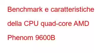 Benchmark e caratteristiche della CPU quad-core AMD Phenom 9600B