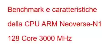 Benchmark e caratteristiche della CPU ARM Neoverse-N1 128 Core 3000 MHz