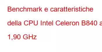 Benchmark e caratteristiche della CPU Intel Celeron B840 a 1,90 GHz