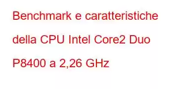 Benchmark e caratteristiche della CPU Intel Core2 Duo P8400 a 2,26 GHz