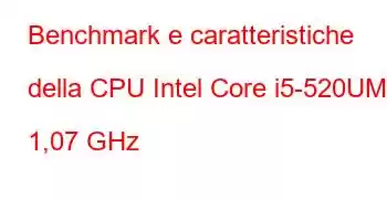 Benchmark e caratteristiche della CPU Intel Core i5-520UM a 1,07 GHz