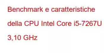 Benchmark e caratteristiche della CPU Intel Core i5-7267U a 3,10 GHz