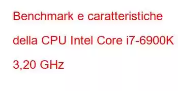 Benchmark e caratteristiche della CPU Intel Core i7-6900K a 3,20 GHz