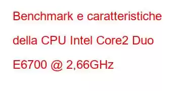 Benchmark e caratteristiche della CPU Intel Core2 Duo E6700 @ 2,66GHz