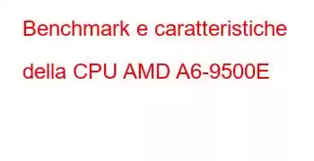 Benchmark e caratteristiche della CPU AMD A6-9500E