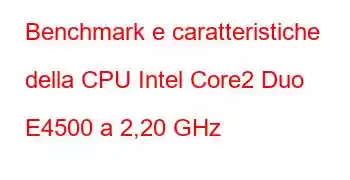 Benchmark e caratteristiche della CPU Intel Core2 Duo E4500 a 2,20 GHz