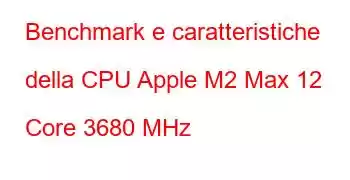 Benchmark e caratteristiche della CPU Apple M2 Max 12 Core 3680 MHz