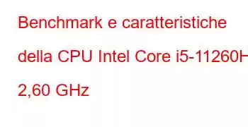 Benchmark e caratteristiche della CPU Intel Core i5-11260H a 2,60 GHz