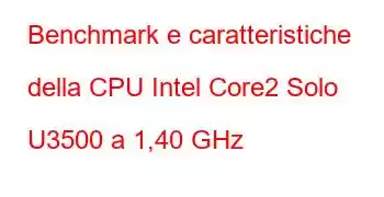 Benchmark e caratteristiche della CPU Intel Core2 Solo U3500 a 1,40 GHz