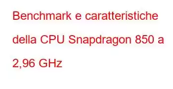 Benchmark e caratteristiche della CPU Snapdragon 850 a 2,96 GHz