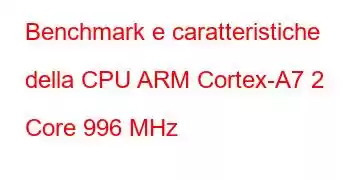 Benchmark e caratteristiche della CPU ARM Cortex-A7 2 Core 996 MHz